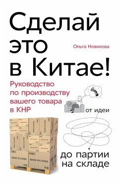 Сделай это в Китае! Руководство по производству вашего товара в КНР: от идеи до партии на складе (eBook, ePUB) - Новикова, Ольга