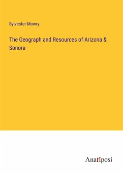 The Geograph and Resources of Arizona & Sonora - Mowry, Sylvester