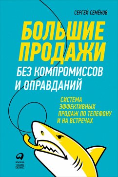 Большие продажи без компромиссов и оправданий: Система эффективных продаж по телефону и на встречах (eBook, ePUB) - Семенов, Сергей