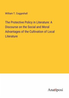 The Protective Policy in Literature: A Discourse on the Social and Moral Advantages of the Cultivation of Local Literature - Coggeshall, William T.