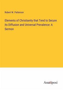 Elements of Christianity that Tend to Secure its Diffusion and Universal Prevalence: A Sermon - Patterson, Robert W.