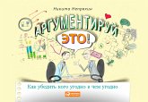 Аргументируй это! Как убедить кого угодно в чем угодно (eBook, ePUB)