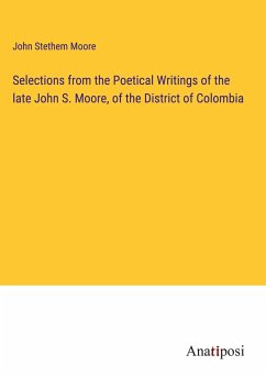 Selections from the Poetical Writings of the late John S. Moore, of the District of Colombia - Moore, John Stethem