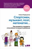 Спортсмен, музыкант, поэт, математик… Как выявить и развить способности вашего ребенка. (eBook, ePUB)