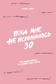 Poka mne ne ispolnilos' 30: Chto vazhno ponyat' i sdelat' uzhe seyChas (eBook, ePUB)