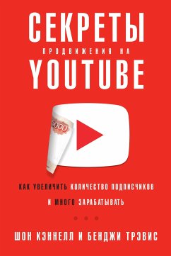 Секреты продвижения на YouTube: Как увеличить количество подписчиков и много зарабатывать (eBook, ePUB) - Трэвис, Бенджи; Кэннелл, Шон