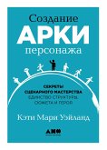 Создание арки персонажа: Секреты сценарного мастерства: единство структуры, сюжета и героя (eBook, ePUB)