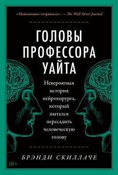 Головы профессора Уайта: Невероятная история нейрохирурга, который пытался пересадить человеческую голову (eBook, ePUB) - Скиллаче, Брэнди