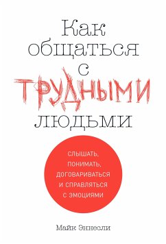 Как общаться с трудными людьми: Слышать, понимать, договариваться и справляться с эмоциями (eBook, ePUB) - Эннесли, Майк