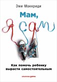 «Мам, я сам!» Как помочь ребенку вырасти самостоятельным (eBook, ePUB)