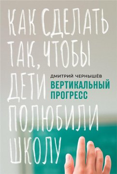 Vertikal'nyy progress: Kak sdelat' tak, Chtoby deti polyubili shkolu (eBook, ePUB) - CHernyshev, Dmitriy