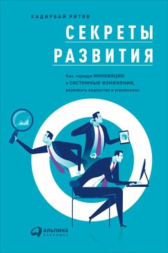 Секреты развития: Как, чередуя инновации и системные изменения, развивать лидерство и управление (eBook, ePUB) - Рятов, Кадирбай