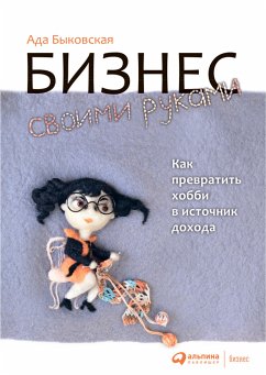 Бизнес своими руками: Как превратить хобби в источник дохода (eBook, ePUB) - Быковская, Ада