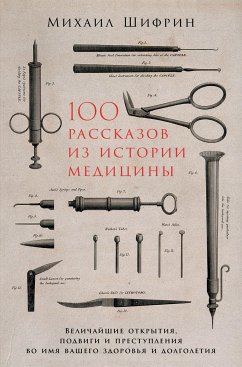 100 рассказов из истории медицины: Величайшие открытия, подвиги и преступления во имя вашего здоровья и долголетия (eBook, ePUB) - Шифрин, Михаил