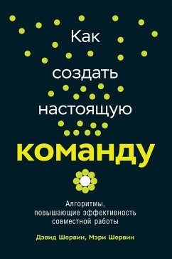 Как создать настоящую команду: Алгоритмы, повышающие эффективность совместной работы (eBook, ePUB) - Шервин, Дэвид; Шервин, Мэри