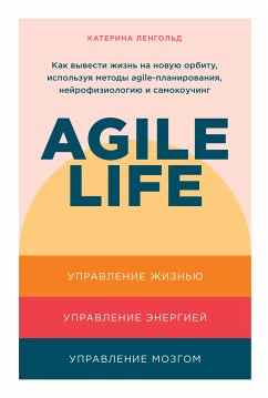 Agile life: Как вывести жизнь на новую орбиту, используя методы agile-планирования, нейрофизиологию и самокоучинг (eBook, ePUB) - Ленгольд, Катерина