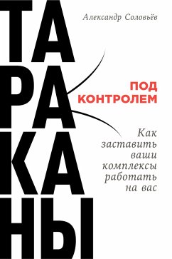 Тараканы под контролем: Как заставить ваши комплексы работать на вас (eBook, ePUB) - Соловьев, Александр