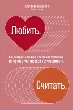 Любить. Считать: Как построить крепкие и здоровые отношения на основе финансовой независимости (eBook, ePUB) - Шишкина, Светлана