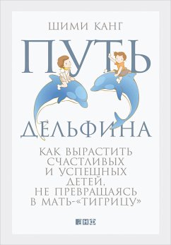 Путь дельфина: Как вырастить счастливых и успешных детей, не превращаясь в мать-«тигрицу» (eBook, ePUB) - Канг, Шими