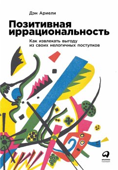 Позитивная иррациональность: Как извлекать выгоду из своих нелогичных поступков (eBook, ePUB) - Ариели, Дэн