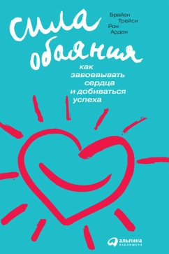 Сила обаяния: Как завоевывать сердца и добиваться успеха (eBook, ePUB) - Арден, Рон; Брайан, Трейси