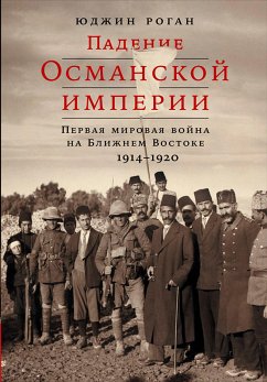 Падение Османской империи: Первая мировая война на Ближнем Востоке, 1914–1920 гг. (eBook, ePUB) - Роган, Юджин