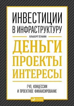 Инвестиции в инфраструктуру: Деньги, проекты, интересы. ГЧП, концессии, проектное финансирование (eBook, ePUB) - Еганян, Альберт