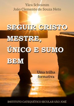 Seguir Cristo Mestre. Único e Sumo Bem (eBook, ePUB) - Schramm, Yara; Neto, João Clemente de Souza