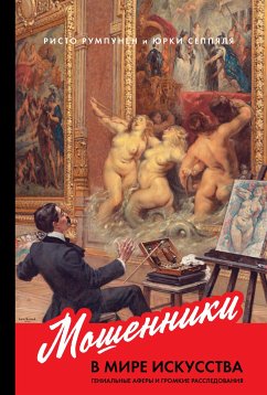 Мошенники в мире искусства: Гениальные аферы и громкие расследования (eBook, ePUB) - Румпунен, Ристо; Сеппяля, Юрки