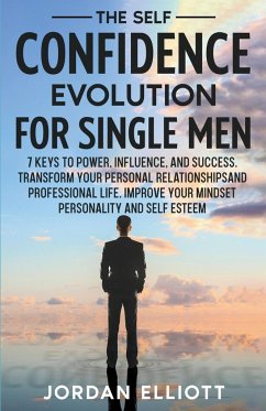 The Self Confidence Evolution for Single Men. 7 Keys to Power, Influence, and Success. Transform Your Personal Relationships and Professional Life. Improve Your Mindset, Personality, and Self-Esteem. - Elliott, Jordan