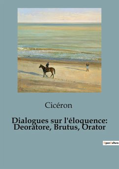 Dialogues sur l'éloquence: Deoratore, Brutus, Orator - Cicéron