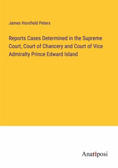 Reports Cases Determined in the Supreme Court, Court of Chancery and Court of Vice Admiralty Prince Edward Island - Horsfield Peters, James