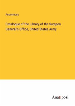 Catalogue of the Library of the Surgeon General's Office, United States Army - Anonymous