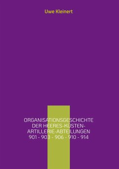 Organisationsgeschichte der Heeres-Küsten-Artillerie-Abteilungen 901 - 903 - 906 - 910 - 914 - Kleinert, Uwe