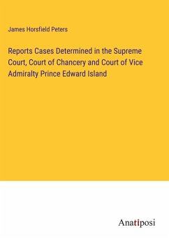 Reports Cases Determined in the Supreme Court, Court of Chancery and Court of Vice Admiralty Prince Edward Island - Horsfield Peters, James