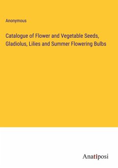 Catalogue of Flower and Vegetable Seeds, Gladiolus, Lilies and Summer Flowering Bulbs - Anonymous