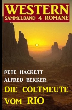 Die Coltmeute vom Rio: Western Sammelband 4 Romane (eBook, ePUB) - Bekker, Alfred; Hackett, Pete