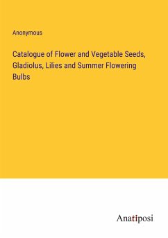 Catalogue of Flower and Vegetable Seeds, Gladiolus, Lilies and Summer Flowering Bulbs - Anonymous