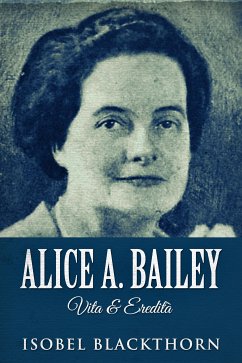 Alice A. Bailey - Vita & Eredità (eBook, ePUB) - Blackthorn, Isobel