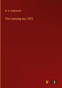 The Licensing Act, 1872 - Holdsworth, W. A.