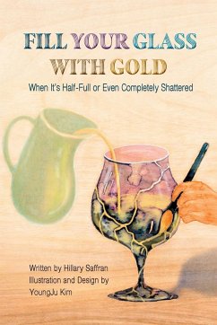 Fill Your Glass With Gold-When It's Half-Full or Even Completely Shattered - Saffran, Hillary