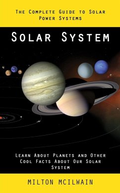 Solar System: The Complete Guide to Solar Power Systems (Learn About Planets and Other Cool Facts About Our Solar System) - McIlwain, Milton