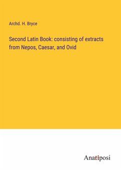 Second Latin Book: consisting of extracts from Nepos, Caesar, and Ovid - Bryce, Archd. H.