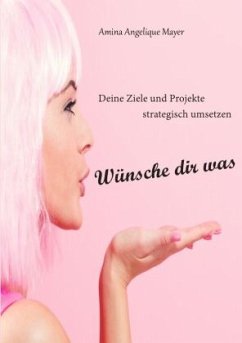 Wünsche dir was, Ziele und Projekte strategisch umsetzen - Mayer, Amina Angelique