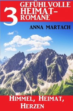 Himmel, Heimat, Herzen: 3 Gefühlvolle Heimatromane (eBook, ePUB) - Martach, Anna