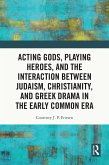 Acting Gods, Playing Heroes, and the Interaction between Judaism, Christianity, and Greek Drama in the Early Common Era (eBook, ePUB)