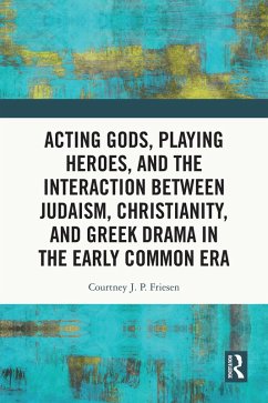 Acting Gods, Playing Heroes, and the Interaction between Judaism, Christianity, and Greek Drama in the Early Common Era (eBook, ePUB) - Friesen, Courtney J. P.
