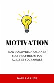 Motivation: How to Develop an Inner Fire That Helps You Achieve Your Goals (eBook, ePUB)