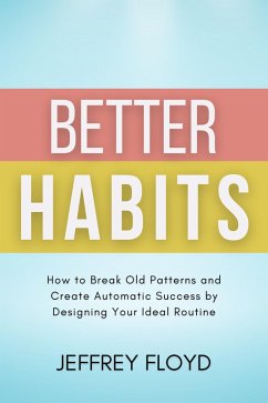 Cover Better Habits: How to Break Old Patterns and Create Automatic Success by Designing Your Ideal Routine (eBook, ePUB)