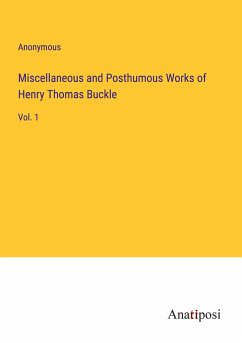 Miscellaneous and Posthumous Works of Henry Thomas Buckle - Anonymous